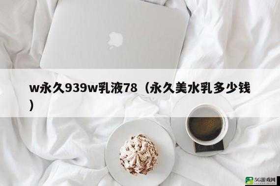 w永久939w乳液78：一款优质乳液产品