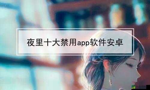 夜里禁用的 APP 大全网站：如何保护你的数字生活